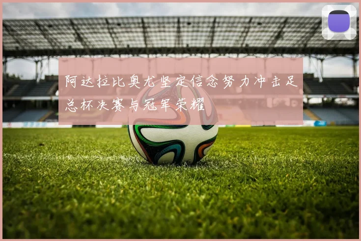 阿达拉比奥尤坚定信念努力冲击足总杯决赛与冠军荣耀