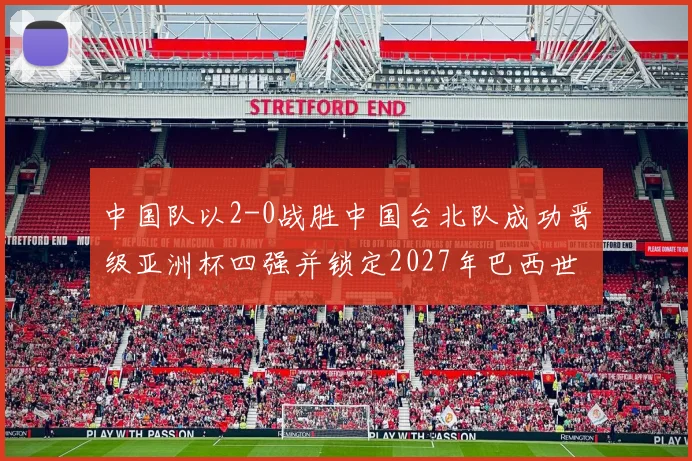 中国队以2-0战胜中国台北队成功晋级亚洲杯四强并锁定2027年巴西世界杯资格