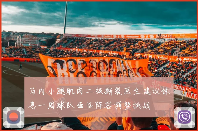 马内小腿肌肉二级撕裂医生建议休息一周球队面临阵容调整挑战