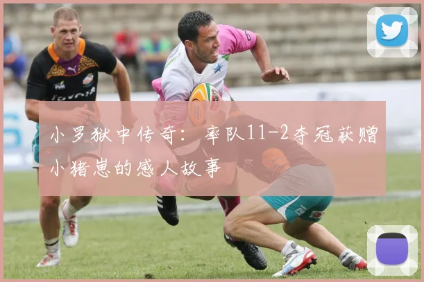 小罗狱中传奇：率队11-2夺冠获赠小猪崽的感人故事